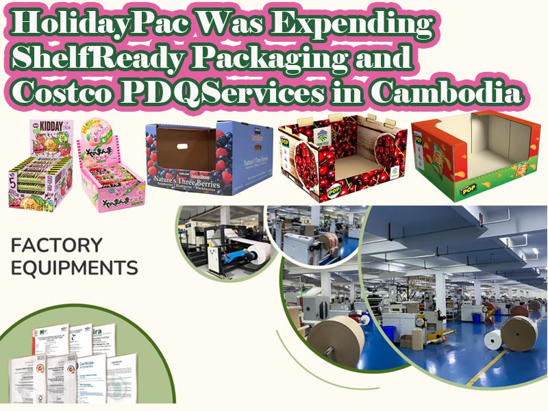 HolidayPac Was Expending Shelf Ready Packaging and Costco PDQ Services in Cambodia